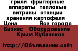 грили, фритюрные аппараты, тепловые витрины, станции хранения картофеля › Цена ­ 3 500 - Все города Бизнес » Оборудование   . Крым,Кубанское